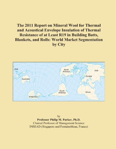 The 2011 Report on Mineral Wool for Thermal and Acoustical Envelope Insulation of Thermal Resistance of at Least R19 in Building Batts, Blankets, and Rolls: World Market Segmentation by City