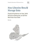 How libraries should manage data : practical guidance on how to get the best from your data
