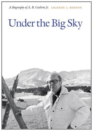 Under the Big Sky: A Biography of A. B. Guthrie Jr.