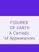 FIGURES OF EARTH  A Comedy of Appearances