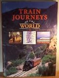 Train journeys of the world : a spectacular voyage of discovery along 30 of the world's most exciting rail routes