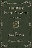 The Best Foot Forward: And Other Stories (Classic Reprint)