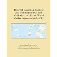 The 2011 Report on Accident and Health Insurance and Medical Service Plans: World Market Segmentation by City'