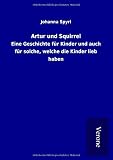 Artur und Squirrel: Eine Geschichte fuer Kinder und auch fuer solche, welche die Kinder lieb haben