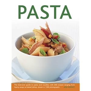 Pasta: The Best-Ever Guide To Pasta And Noodles, With 260 Recipes Ranging From Hearty Soups To Baked Dishes, Shown In 1300 Photographs