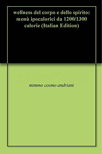 wellness del corpo e dello spirito: menù ipocalorici da 1200/1300 calorie (Italian Edition)