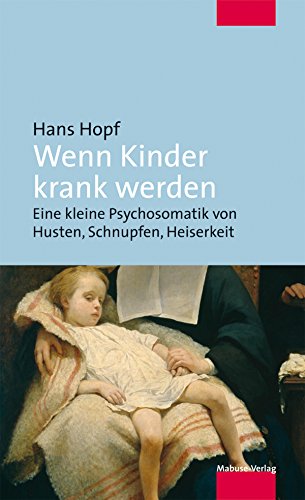 Wenn Kinder krank werden: Eine kleine Psychosomatik von Husten, Schnupfen, Heiserkeit (German Edition)