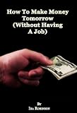 How To Make Money Tomorrow (Without Having A Job) (Better Business Builder Series)