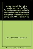 Lipids, malnutrition & the developing brain : a Ciba Foundation symposium jointly with the Nestlé Foundation in memory of Sir Norman Wright