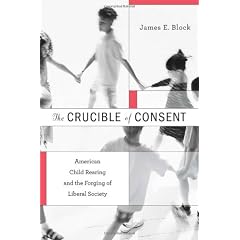 The Crucible of Consent: American Child Rearing and the Forging of Liberal Society