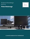 Business Knowledge for IT in Prime Brokerage: A Complete Handbook for IT Professionals