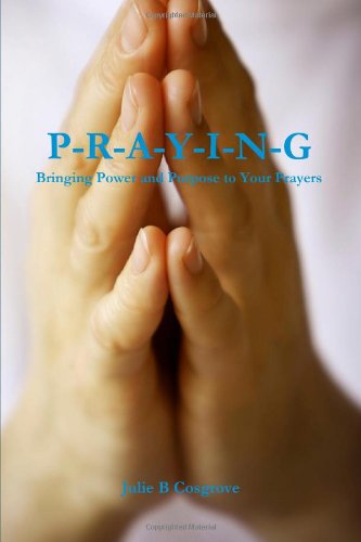 PRAYING- Bringing Power and Purpose to Your Prayers
