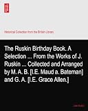 The Ruskin Birthday Book. A Selection ... From the Works of J. Ruskin ... Collected and Arranged by M. A. B. [I.E. Maud a. Bateman] and G. A. [I.E. Grace Allen.]