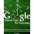Your Google Game Plan for Success: Increasing Your Web Presence with Google AdWords, Analytics and Website Optimizer