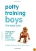 Potty Training Boys the Easy Way: Helping Your Son Learn Quickly--Even If He's a Late Starter