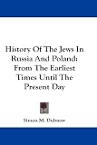 History Of The Jews In Russia And Poland: From The Earliest Times Until The Present Day