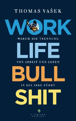 Work-Life-Bullshit: Warum die Trennung von Arbeit und Leben in die Irre führt (German Edition)