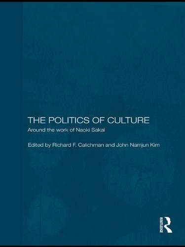 The Politics of Culture: Around the Work of Naoki Sakai (Routledge/Leiden Series in Modern East Asian Politics, History and Media)