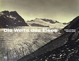 Die Weite des Eises - Arktis und Alpen 1860 bis heute: Vom Durchmessen des Eises mit der Kamera - Hrsg. Monika Faber, Hrsg. Albertina, Wien