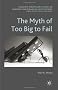 The Myth of Too Big To Fail (Palgrave Macmillan Studies in Banking and Financial Institutions)