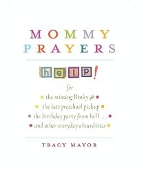 Mommy Prayers: For *the missing binky *the late preschool pickup *the birthday party from hell . . . and other everyday absurdities