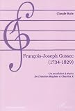 François-Joseph Gossec, 1734-1829 : un musicien à Paris, de l Ancien Régime à Charles X