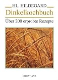 Dinkelkochbuch: &Uuml;ber 200 erprobte Rezepte - Hildegard von Bingen