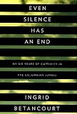 Even Silence Has an End: My Six Years of Captivity in the Colombian Jungle