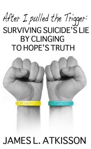 After I Pulled the Trigger: Surviving Suicide's Lie by Clinging to Hope's Truth