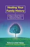Healing Your Family History: 5 Steps to Break Free of Destructive Patterns