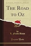 The Road to Oz: In Which Is Related How Dorothy Gale of Kansas, the Shaggy Man, Button Bright, and Polychrome the Rainbow's Daughter Met on an ... to the Marvelous Land of Oz (Classic Reprint)