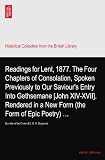 Readings for Lent, 1877. The Four Chapters of Consolation, Spoken Previously to Our Saviours Entry Into Gethsemane [John XIV-XVII]. Rendered in a New ... By a Son of the Church [I.E. G. M. Musgrave].