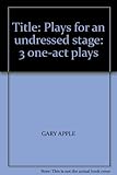 Plays for an undressed stage : 3 one-act plays
