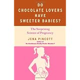 Do Chocolate Lovers Have Sweeter Babies?: The Surprising Science of Pregnancy ~ Jena Pincott