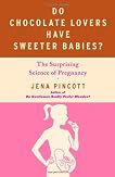 Do Chocolate Lovers Have Sweeter Babies?: Exploring the Surprising Science of Pregnancy