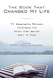 The Book That Changed My Life: 71 Remarkable Writers Celebrate the Books That Matter Most to Them