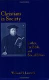 CHRISTIANS IN SOCIETY LUTHER, THE BIBLE, AND SOCIAL ETHICS