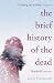 The Brief History of the Dead