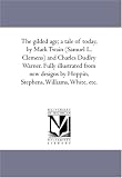 The gilded age; a tale of today, by Mark Twain (Samuel L. Clemens) and Charles Dudley Warner. Fully illustrated from new designs by Hoppin, Stephens, Williams, White, etc.