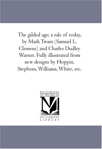 The gilded age; a tale of today, by Mark Twain (Samuel L. Clemens) and Charles Dudley Warner. Fully illustrated from new designs by Hoppin, Stephens, Williams, White, etc.