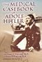 The Medical Casebook of Adolf Hitler: His Illnesses, Doctors, and Drugs