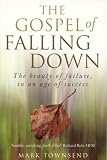 The Gospel of Falling Down: The Beauty of Failure, in an Age of Success