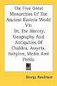 The Five Great Monarchies Of The Ancient Eastern World V3: Or, The History, Geography And Antiquities Of Chaldea, Assyria, Babylon, Media And Persia