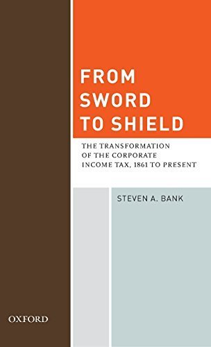 From Sword to Shield: The Transformation of the Corporate Income Tax, 1861 to Present 1st edition by Bank, Steven A. (2010) Hardcover