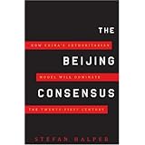 The Beijing Consensus: How China's Authoritarian Model Will Dominate the Twenty-First Century