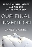 Our Final Invention: Artificial Intelligence and the End of the Human Era