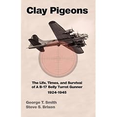Clay Pigeons the Life, Times, and Survival of A B-17 Belly Turret Gunner 1924-1945