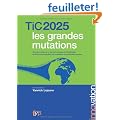 Tic 2025 les grandes mutations - Comment internet et les Technologies de l'information et de la communication vont dessiner les prochaines ann�es.