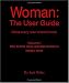Woman: The User Guide - What Every Man Should Know, Volume I - How to find meet, and date women in today's world