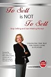 To Sell is Not to Sell: Stop Selling and Start Making Money!